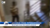 Çocuğun Cinsel İstismarindan!  30 Yıl Hapis Cezası Olan Şüpheli Yakalandı - Haberler